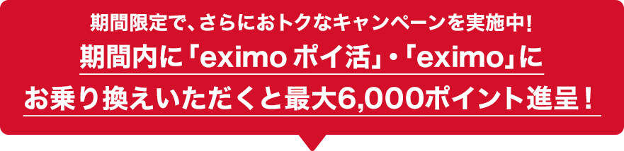 期間限定で、さらにおトクなキャンペーンを実施中!期間内に「eximo ポイ活」・「eximo」にお乗り換えいただくと最大6,000ポイント進呈!